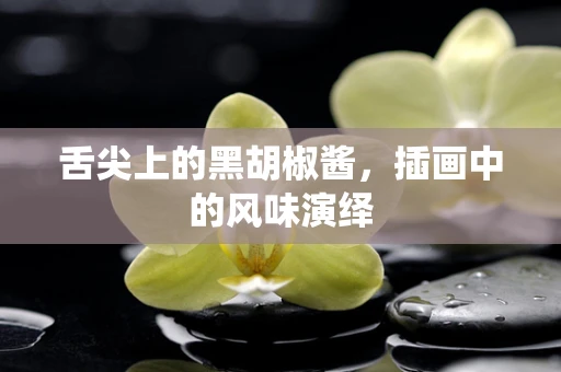 舌尖上的黑胡椒酱，插画中的风味演绎