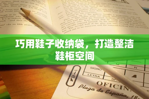巧用鞋子收纳袋，打造整洁鞋柜空间
