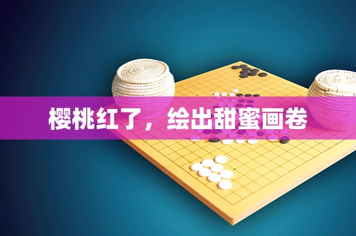樱桃红了，绘出甜蜜画卷