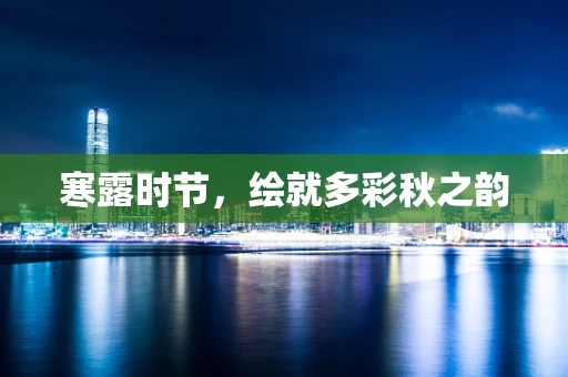 寒露时节，绘就多彩秋之韵