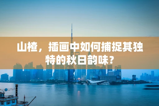 山楂，插画中如何捕捉其独特的秋日韵味？