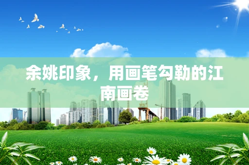 余姚印象，用画笔勾勒的江南画卷