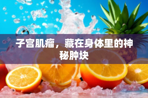 子宫肌瘤，藏在身体里的神秘肿块