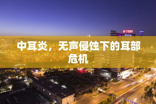 中耳炎，无声侵蚀下的耳部危机