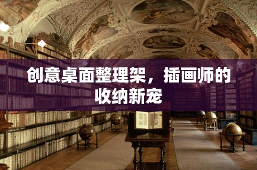 创意桌面整理架，插画师的收纳新宠