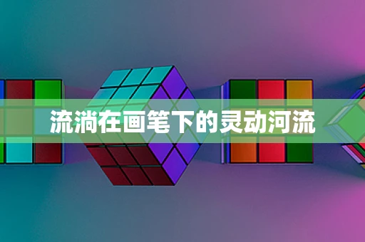 流淌在画笔下的灵动河流