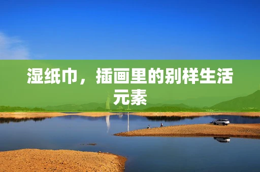 湿纸巾，插画里的别样生活元素