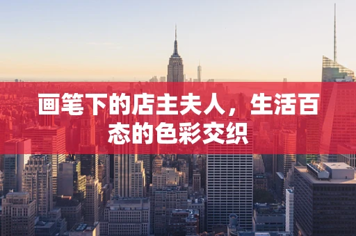 画笔下的店主夫人，生活百态的色彩交织