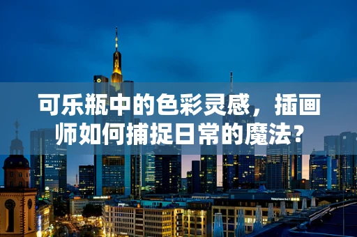 可乐瓶中的色彩灵感，插画师如何捕捉日常的魔法？