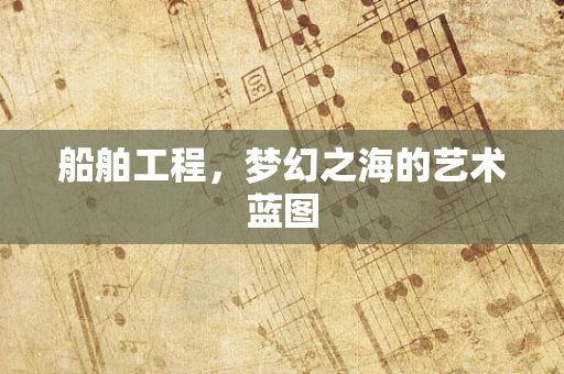 船舶工程，梦幻之海的艺术蓝图