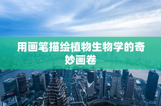 用画笔描绘植物生物学的奇妙画卷