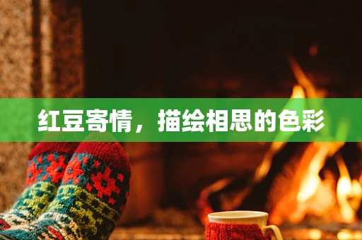 红豆寄情，描绘相思的色彩