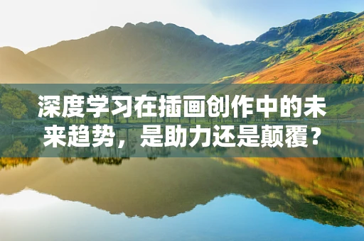 深度学习在插画创作中的未来趋势，是助力还是颠覆？