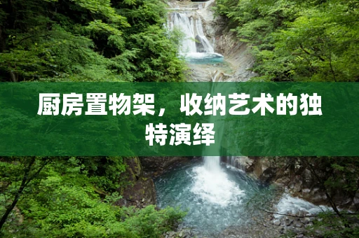 厨房置物架，收纳艺术的独特演绎