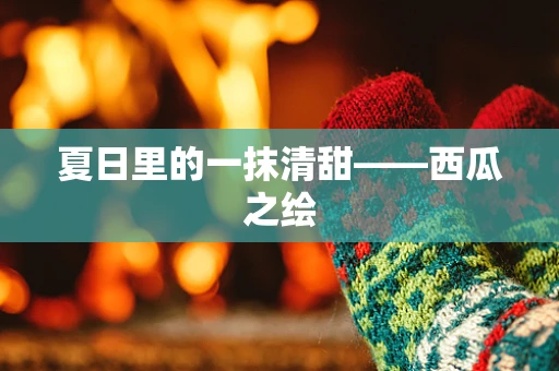 夏日里的一抹清甜——西瓜之绘