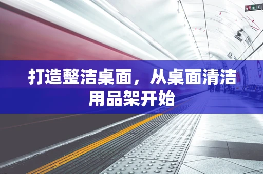 打造整洁桌面，从桌面清洁用品架开始