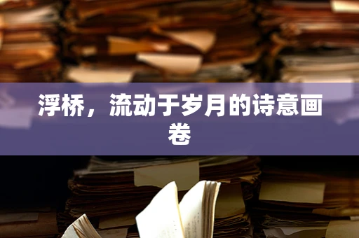 浮桥，流动于岁月的诗意画卷