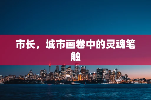 市长，城市画卷中的灵魂笔触