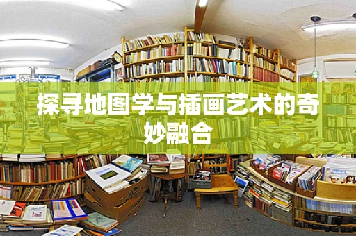 探寻地图学与插画艺术的奇妙融合