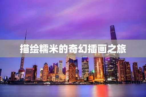 描绘糯米的奇幻插画之旅