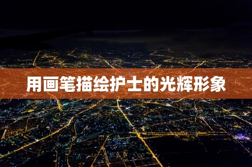 用画笔描绘护士的光辉形象