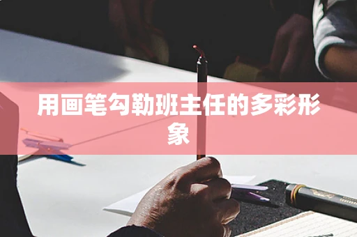 用画笔勾勒班主任的多彩形象
