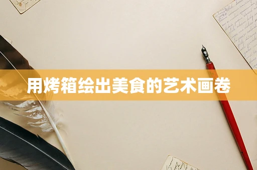 用烤箱绘出美食的艺术画卷