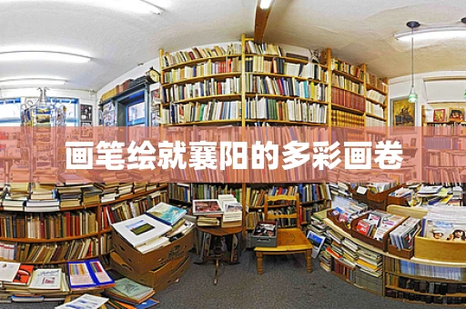 画笔绘就襄阳的多彩画卷