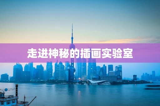 走进神秘的插画实验室