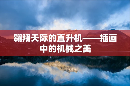 翱翔天际的直升机——插画中的机械之美