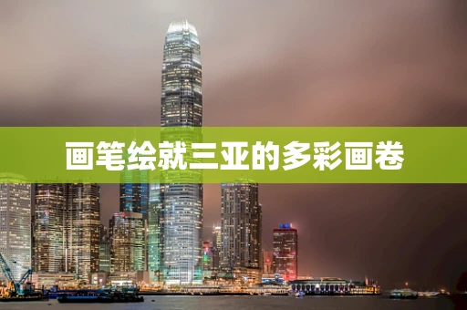 画笔绘就三亚的多彩画卷