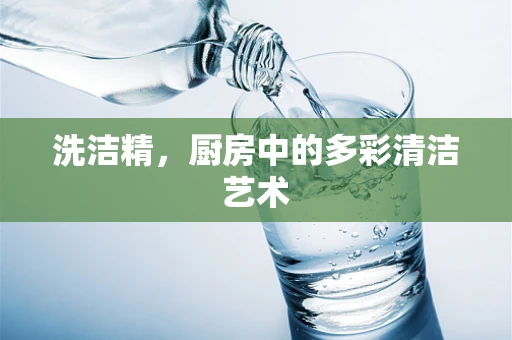 洗洁精，厨房中的多彩清洁艺术