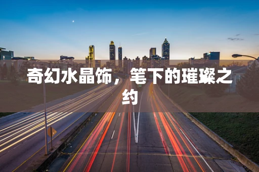 奇幻水晶饰，笔下的璀璨之约