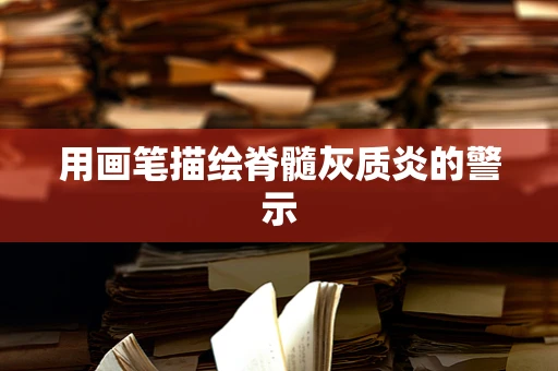 用画笔描绘脊髓灰质炎的警示