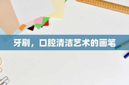 牙刷，口腔清洁艺术的画笔