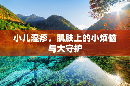 小儿湿疹，肌肤上的小烦恼与大守护