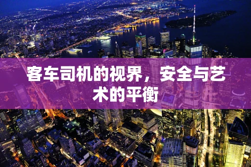 客车司机的视界，安全与艺术的平衡