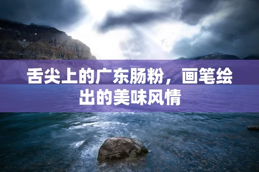 舌尖上的广东肠粉，画笔绘出的美味风情