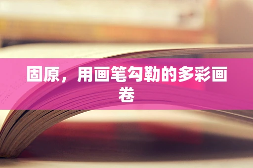 固原，用画笔勾勒的多彩画卷