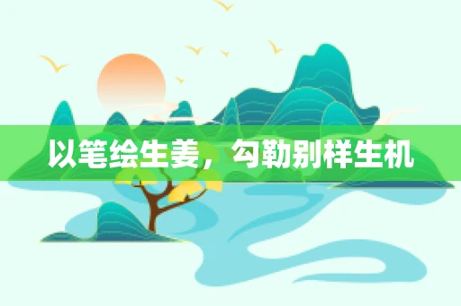 以笔绘生姜，勾勒别样生机
