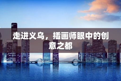 走进义乌，插画师眼中的创意之都