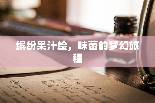 缤纷果汁绘，味蕾的梦幻旅程