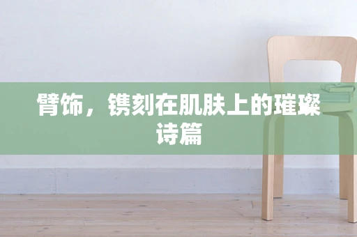 臂饰，镌刻在肌肤上的璀璨诗篇