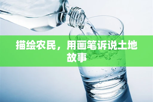 描绘农民，用画笔诉说土地故事