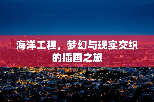 海洋工程，梦幻与现实交织的插画之旅