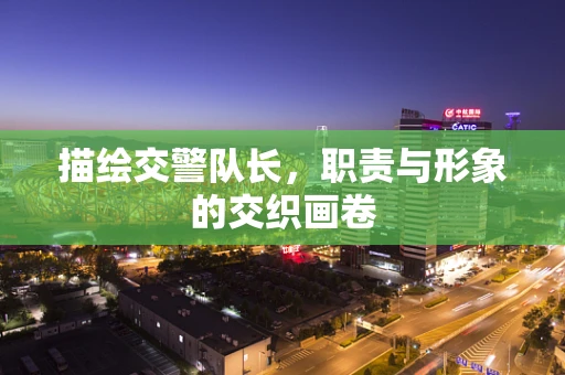 描绘交警队长，职责与形象的交织画卷