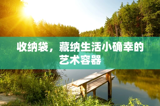 收纳袋，藏纳生活小确幸的艺术容器
