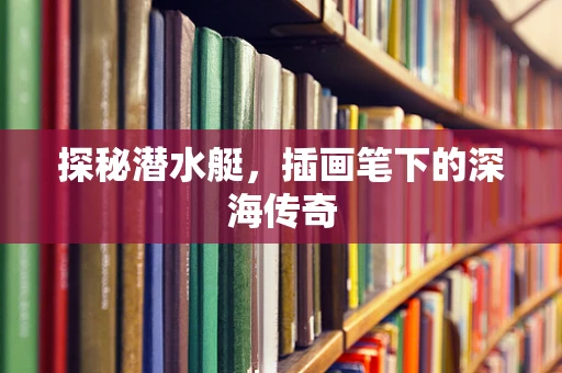 探秘潜水艇，插画笔下的深海传奇