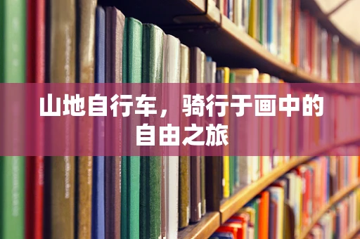 山地自行车，骑行于画中的自由之旅