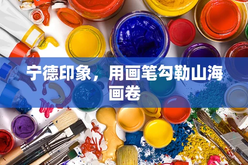 宁德印象，用画笔勾勒山海画卷